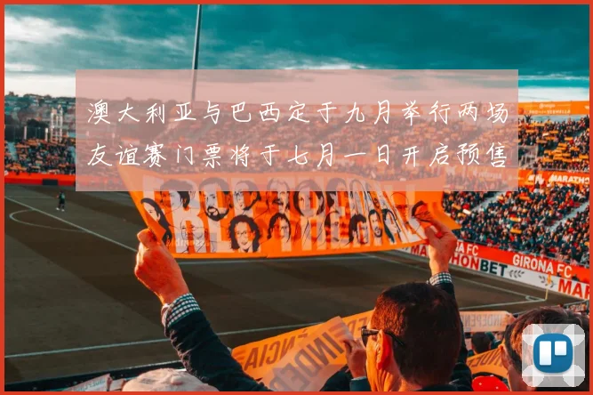 澳大利亚与巴西定于九月举行两场友谊赛门票将于七月一日开启预售